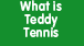 What is Teddy Tennis?